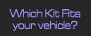 Which Kit Fits your vehicle